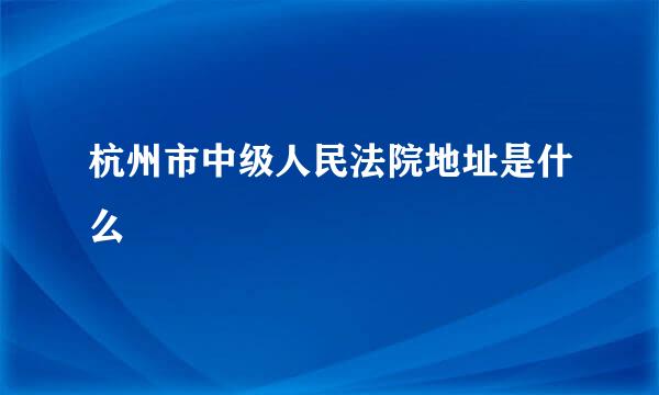 杭州市中级人民法院地址是什么