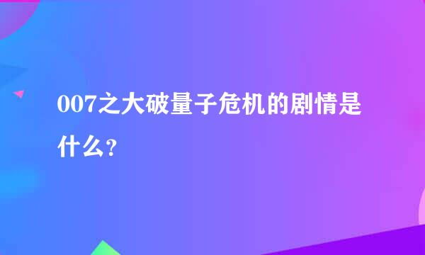 007之大破量子危机的剧情是什么？