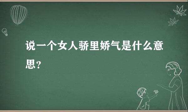 说一个女人骄里娇气是什么意思？