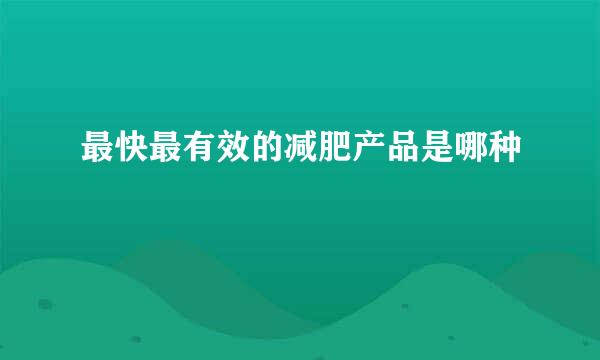 最快最有效的减肥产品是哪种