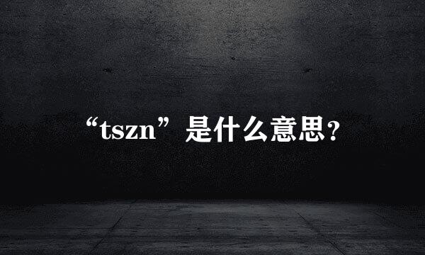 “tszn”是什么意思？