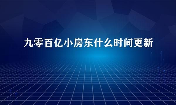 九零百亿小房东什么时间更新