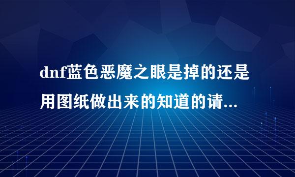 dnf蓝色恶魔之眼是掉的还是用图纸做出来的知道的请回答，是哪里掉的请一并详细回答