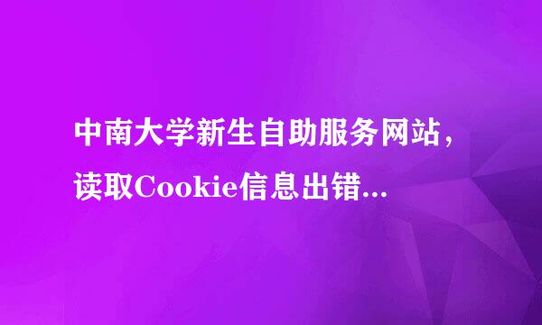 中南大学新生自助服务网站，读取Cookie信息出错，请删除浏览器Cookie!