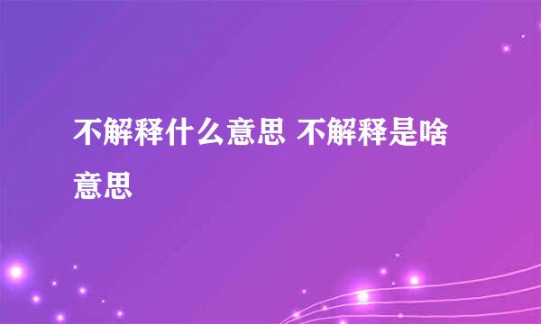 不解释什么意思 不解释是啥意思