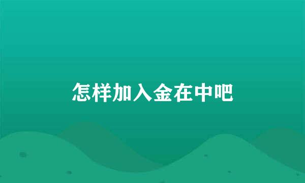 怎样加入金在中吧