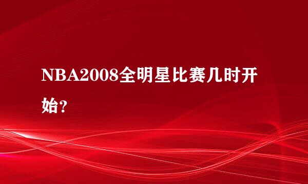 NBA2008全明星比赛几时开始？