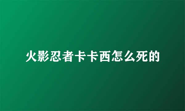 火影忍者卡卡西怎么死的