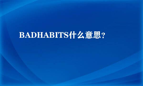 BADHABITS什么意思？