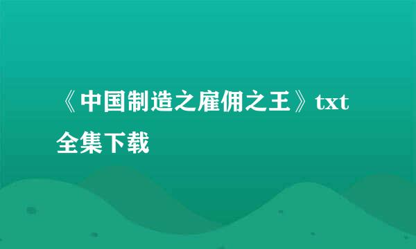 《中国制造之雇佣之王》txt全集下载