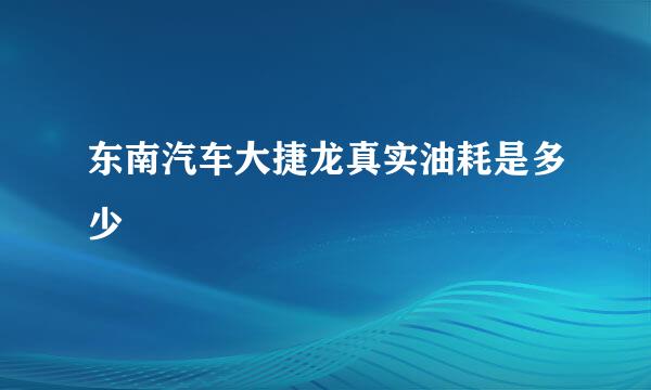 东南汽车大捷龙真实油耗是多少