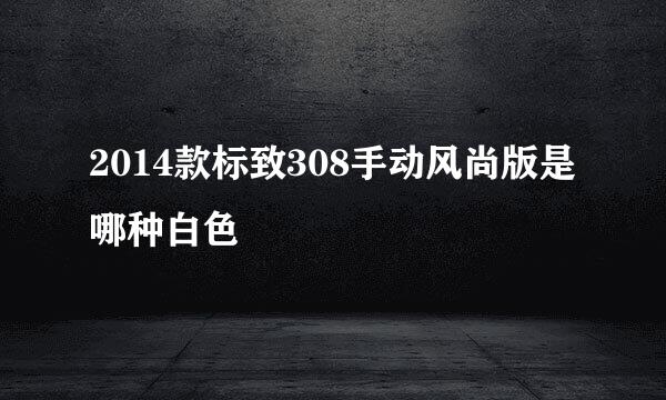 2014款标致308手动风尚版是哪种白色