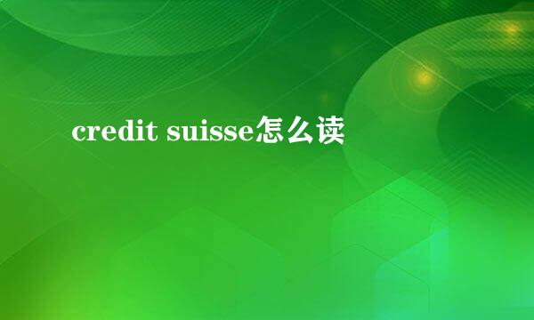 credit suisse怎么读