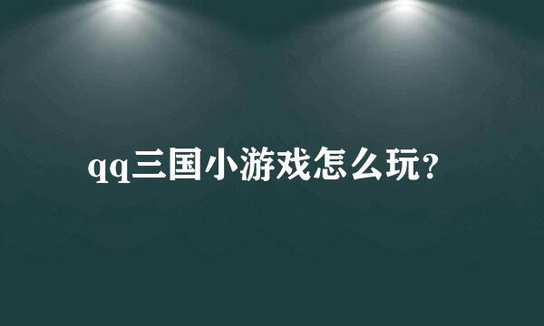 qq三国小游戏怎么玩？