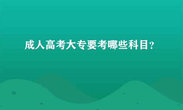 成人高考大专要考哪些科目？