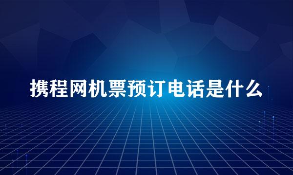 携程网机票预订电话是什么