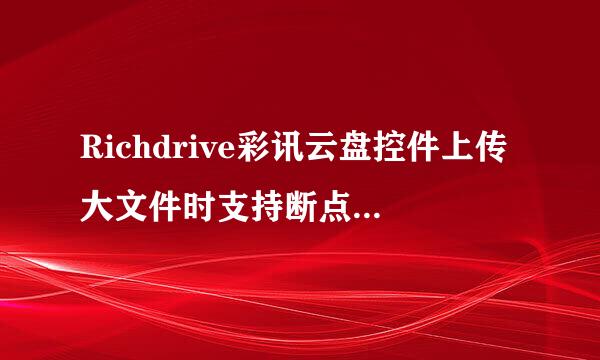 Richdrive彩讯云盘控件上传大文件时支持断点续传吗？