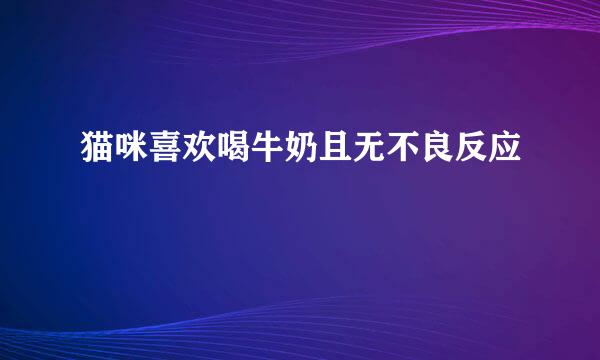 猫咪喜欢喝牛奶且无不良反应