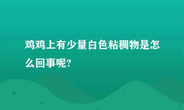 鸡鸡上有少量白色粘稠物是怎么回事呢?