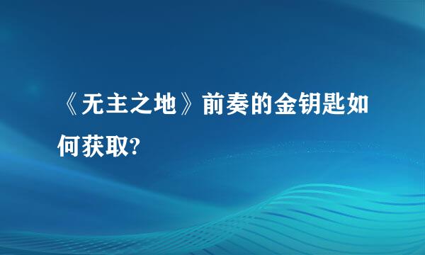 《无主之地》前奏的金钥匙如何获取?