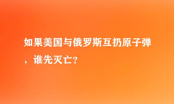 如果美国与俄罗斯互扔原子弹，谁先灭亡？