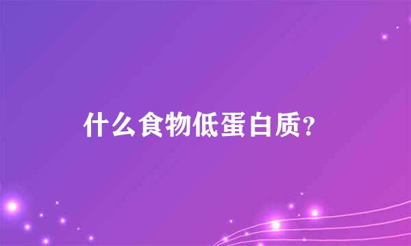 什么食物低蛋白质？