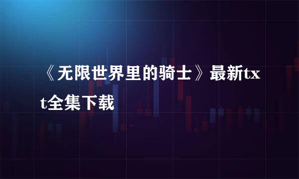 《无限世界里的骑士》最新txt全集下载