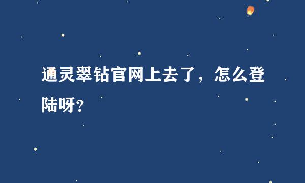 通灵翠钻官网上去了，怎么登陆呀？