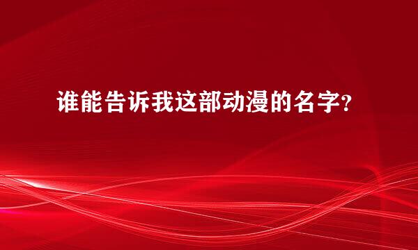 谁能告诉我这部动漫的名字？