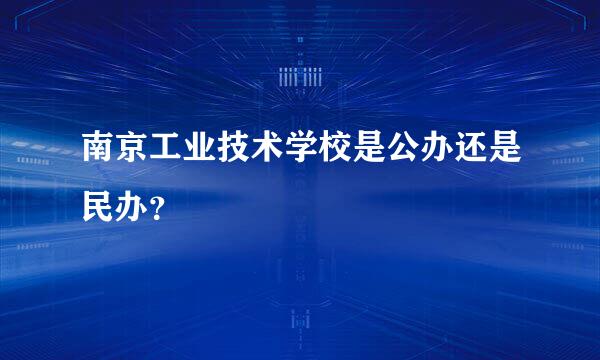 南京工业技术学校是公办还是民办？