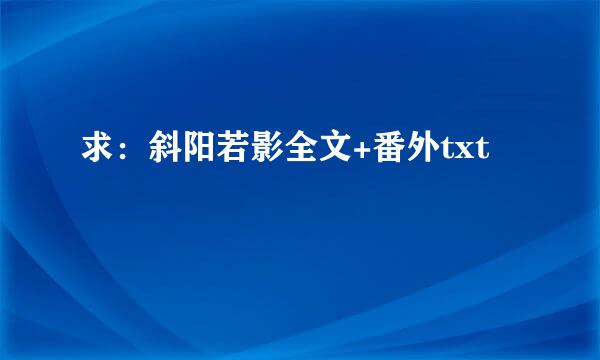 求：斜阳若影全文+番外txt