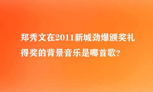 郑秀文在2011新城劲爆颁奖礼得奖的背景音乐是哪首歌？