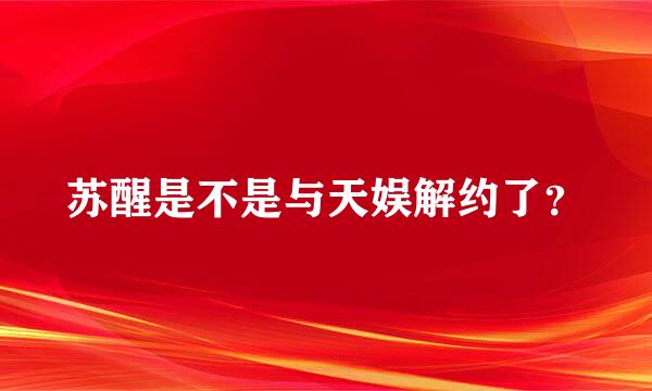 苏醒是不是与天娱解约了？