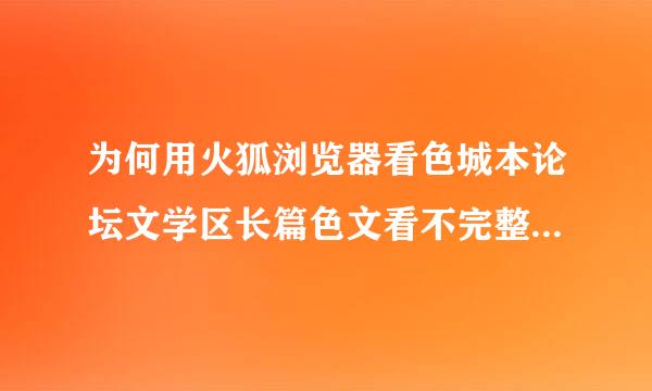 为何用火狐浏览器看色城本论坛文学区长篇色文看不完整,而用IE却能看完全文?