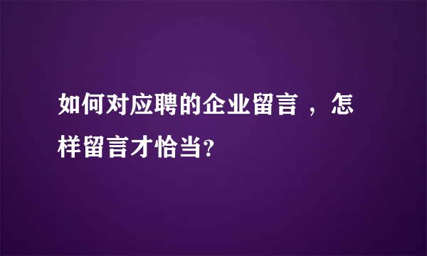 如何对应聘的企业留言 ，怎样留言才恰当？