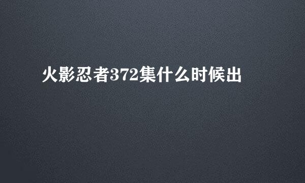 火影忍者372集什么时候出