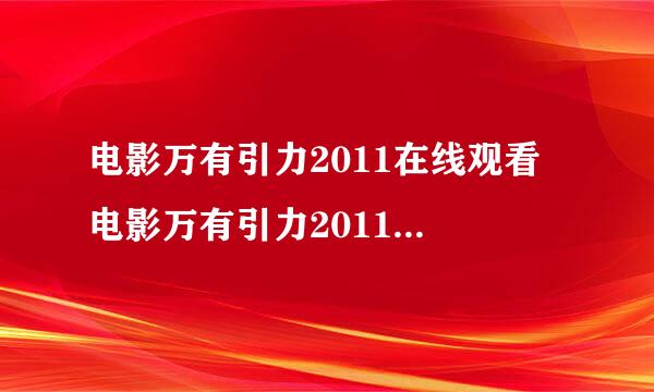 电影万有引力2011在线观看 电影万有引力2011DVD观看 万有引力2011迅雷下载