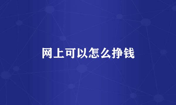 网上可以怎么挣钱