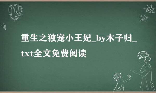 重生之独宠小王妃_by木子归_txt全文免费阅读