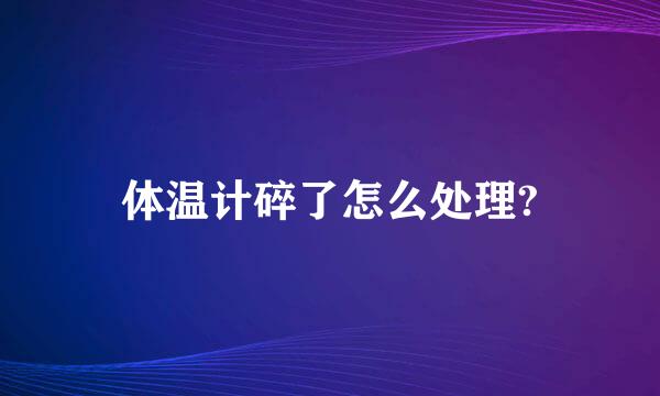 体温计碎了怎么处理?