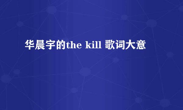 华晨宇的the kill 歌词大意