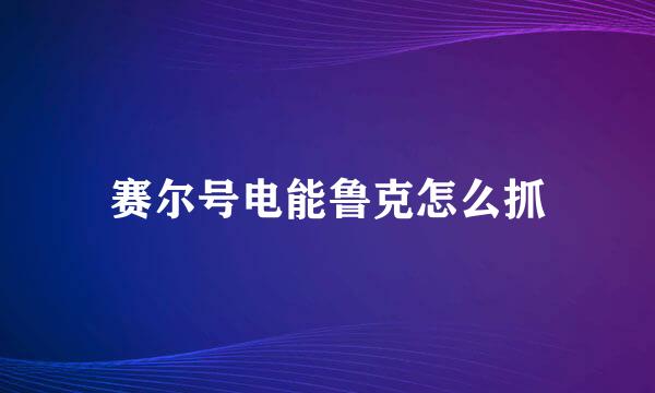 赛尔号电能鲁克怎么抓