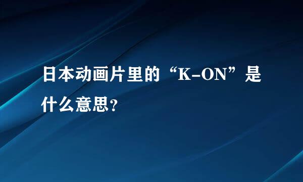 日本动画片里的“K-ON”是什么意思？