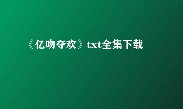 《亿吻夺欢》txt全集下载