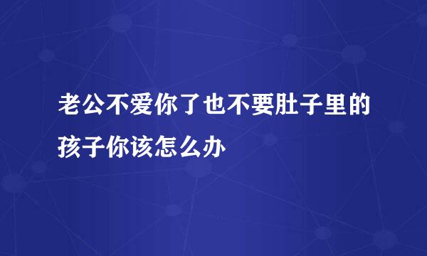 老公不爱你了也不要肚子里的孩子你该怎么办