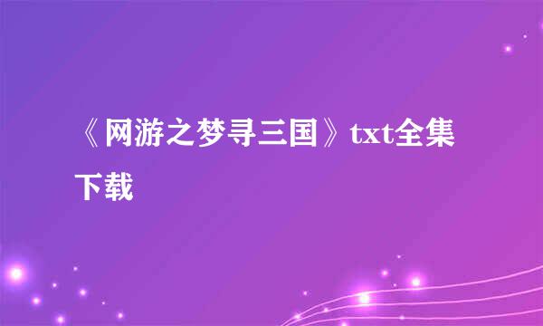 《网游之梦寻三国》txt全集下载