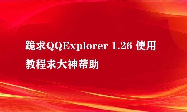 跪求QQExplorer 1.26 使用教程求大神帮助