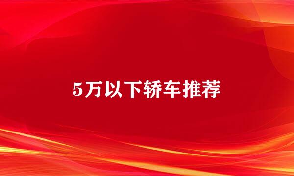 5万以下轿车推荐