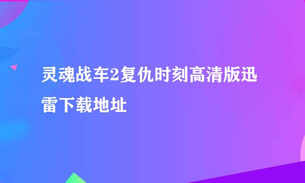 灵魂战车2复仇时刻高清版迅雷下载地址