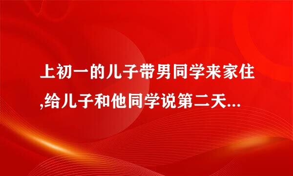 上初一的儿子带男同学来家住,给儿子和他同学说第二天家里来人住不下，可还来要怎样去和儿子沟通？